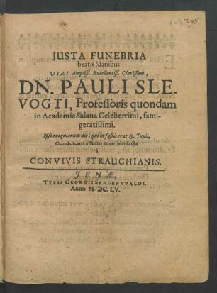 Iusta Funebria beatis Manibus Viri ... Dn. Pauli Slevogti, Professoris ... in Academia Salana ... : Ipso exequiarum die, qui in fastis erat 25. Iunii ... facta a Convivis Strauchianis