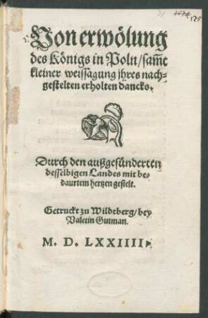 Von erwœlung || des Kœnigs in Poln/ sãmt || kleiner weissagung jhres nach=||gestelten erholten dancks.|| Durch den außgesuenderten || desselbigen Landes mit be=||daurtem hertzen gestelt.||