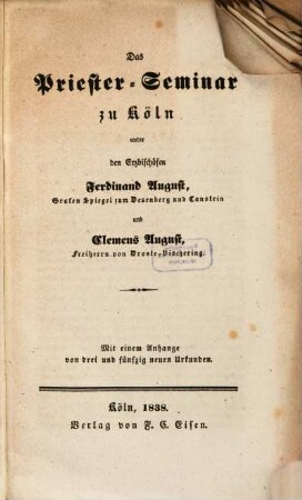 Das Priester-Seminar zu Köln unter den Erzbischöfen Ferdinand August ... und Clemens August ... : mit einem Anhange von drei und fünfzig neuen Urkunden