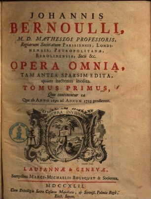 Johannis Bernoulli, M. D. Matheseos Professoris, ... Opera Omnia : Tam Antea Sparsim Edita, quam hactenus inedita. 1, Quo continentur ea Quae ab Anno 1690 ad Annum 1713 prodieurunt