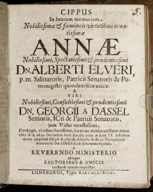 Cippus In beatam memoriam Nobilissimae & foemineis virtutibus ornatissimae Annae Nobilissimi, Spectatissimi & prudentissimi Dn. Alberti Elveri ... filiae unicae. & Viri ... Georgii A Dassel ... Vidui moestissimi, : Coniugis, ut olim charissimae, ita nunc desideratissimae Anno 1669. d. 18. ad 19. Decembris hora dimidia tertia in diem IV. Adventus morte inopinata sed pia & placida defunctae & die 29. Decembris in dormitorio Dn. a Dassel in aede Johannina sepositae.