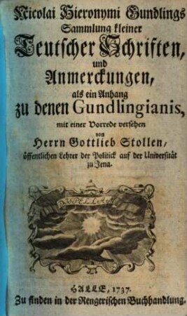 Nicolai Hieronymi Gundlings Sammlung kleiner teutscher Schriften und Anmerckungen, als ein Anhang zu denen Gundlingianis. [1]