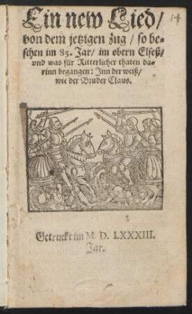 Ein new Lied/|| von dem jetzigen zug/ so be=||schen im 83. Jar/ im obern Elseß/|| vnd was für Ritterlicher thaten da=||rinn begangen: Jnn der weiß/|| wie der Bruder Claus.||