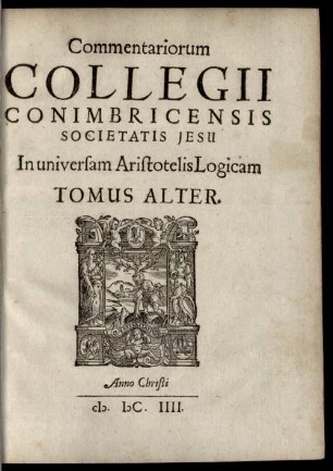 Collegii Conimbricensis Societatis Iesu Commentarii doctißimi In universam Logicam Aristotelis, 2