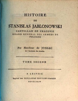 Histoire de Stanislas Jablonowski, Castellan de Cracovie, Grand General des Armees de Pologne : En IV Tomes. Ouvrage intéressant, & qui peut servir de suite à l'Histoire de Sobieski de Mr. l'Abbé Coyer. 2