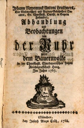 Johann Nepomuck Antoni Leuthners, Der Weltweißheit und Artzney-Gelahrtheit Doktors, Sr. Churfürstl. Durchl. in Bayern Hofmedici, Abhandlung und Beobachtungen von der Ruhr unter dem Bauernvolke in der Churfürstl. Churbayerischen freyen Reichsgrafschaft Haag, Im Jahre 1767.