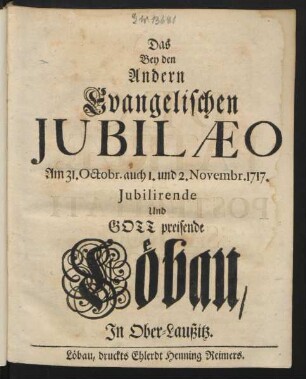 Das Bey den Andern Evangelischen Iubilæo Am 31. Octobr. auch 1. und 2. Novembr. 1717. Jubilirende Und Gott preisende Löbau, In Ober-Laußitz