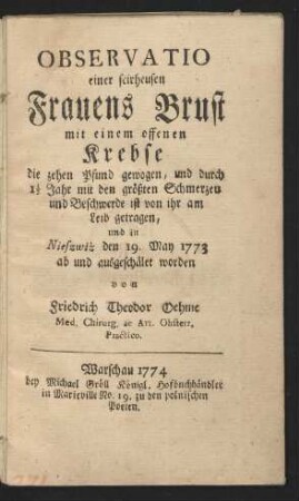 Observatio einer scirheusen Frauens Brust mit einem offenen Krebse die zehen Pfund gewogen, und durch 1 1/2 Jahr mit den größten Schmerzen und Beschwerde ist von ihr am Leib getragen, und in Nieszwi̇ż den 19. May 1773 ab und ausgeschälet worden