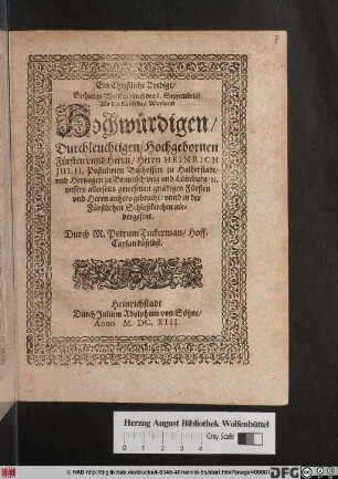 Ein Christliche Predigt/ Gethan zu Wolffenbüttel den 8. Septembris/ Als die Leich des ... Fürsten unnd Herrn/ Herrn Heinrich Julii, Postulirten Bischoffen zu Halberstadt/ und Hertzogen zu Braunschweig und Lüneburg ... anhero gebracht/ unnd in der Fürstlichen Schloßkirchen niedergesetzt