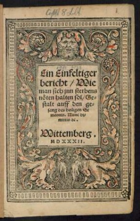 Ein Einfeltiger || bericht/ Wie || man sich jnn sterbens || nöten halten sol/ Ge=||stalt auff den ge=||sang des heiligen Si||meonis. Nunc di=||mittis [et]c.||