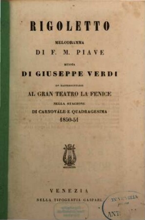 Rigoletto : melodramma ; da rappresentarsi al Gran Teatro La Fenice nella stagione di carnovale e quadragesima 1850 - 51