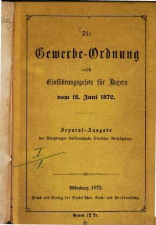 Die Gewerbe-Ordnung nebst Einführungsgesetz für Bayern vom 12. Juni 1872 : Separat-Ausgabe von Würzburger Volksausgabe deutscher Reichsgesetze