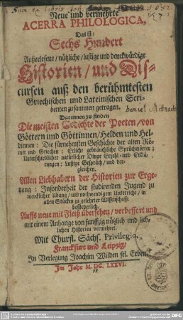 Neue und vermehrte Acerra philologica : das ist 600 außerlesene, nützliche, lustige und denckwürdige Historien und Discursen auß den berühmtesten griechischen und lateinischen Scribenten zusammen getragen