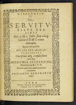 Disputatio IX. De Servitutibus Realibus Ex t. 3. lib. 2. Instit. Imp. aliisque Concord. D. & C. titulis desumpta, Quam ... Praesidente ...viro, Dn. Hieremia Setzero ...