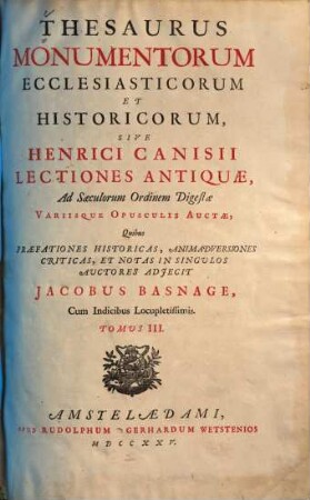 Thesaurus monumentorum ecclesiasticorum et historicorum, sive Henrici Canisii Lectiones Antiquae, ad saeculorum ordinem digestae : Quibus praefationes historicas, animadversiones criticas, et notas in singulos auctores, adjecit Jacobus Basnage. Cum Indicibus locupletissimus, 3