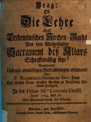 Frag: Ob Die Lehre Deß Tridentinischen Kirchen-Raths Von dem Allerheiligsten Sacrament des Altars Schriftmäßig seye? : Beantwortet Und mit anmüthigen Betrachtungen erläutert