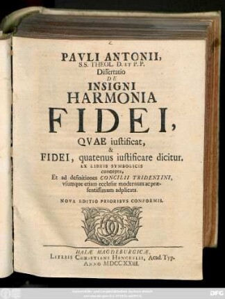 Pavli Antonii S. S. Theol. D. Et P. P. Dissertatio De Insigni Harmonia Fidei, Qvae iustificat, & Fidei, quatenus iustificare dicitur. Ex Libris Symbolicis concepta, Et Ad Definitiones Concilii Tridentini, vsumque etiam ecclesiæ modernum ac præsentissimum adplicata