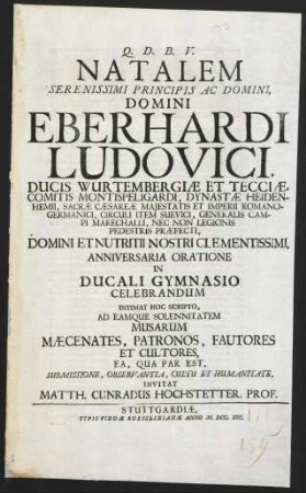 Natalem Serenissimi Principis Ac Domini, Domini Eberhardi Ludovici, Ducis Wurtembergiae Et Tecciae ... Anniversaria Oratione In Ducali Gymnasio Celebrandum ... Invitat Matth. Cunradus Hochstetter ...