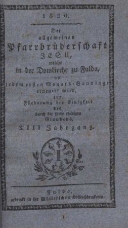 13: Der allgemeinen Pfarrbrüderschaft Jesu, welche in der Domkirche zu Fulda, an jedem ersten Monats-Sonntage erneuert wird, zur Förderung der Einigkeit des durch die Liebe thätigen Glaubens