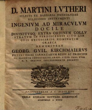 D. Martini Lvtheri Selecti Ex Barbaria Emendandae Religionis Instrvmenti Ingenivm Ad Miracvlvm Docile Divinitvsq. Extra Ordinem Collvstratvm In Perdiscendis Cito Lingvis Necessariis Nominatim Graeca Demonstrat Georg. Gvil. Kirchmaiervs ...