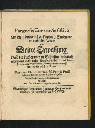 Paraenesis Controversistica : An die (sonderlich zu Leiptzig) Studirende Luthrische Jugend Und Dritte Erweisung Daß die Lutheraner in Schlesien wie auch anderwerts nicht mehr Augsburgischer Confession seind/ und sie Valentinus Alberti zum andernmahl nicht darbey erhalten können ; Allen Lutheranern höchstnützlich zu lesen