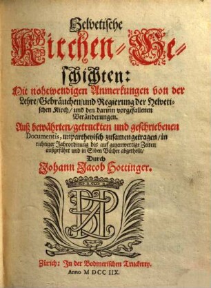Helvetische Kirchengeschichten : mit nohtwendigen Anmerkungen von der Lehre, Gebräuchen , und Regierung der Helvetischen Kirch, und den darinn vorgefallenen Veränderungen, 1. (1708). - 880 S.
