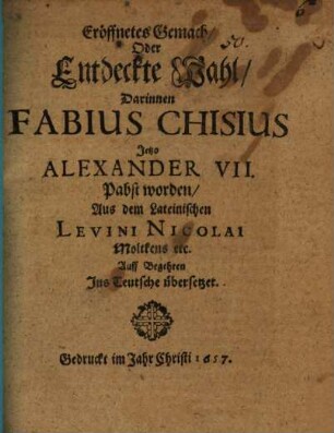 Eröffnetes Gemach, Oder Entdeckte Wahl, Darinnen Fabius Chisius Jetzo Alexander VII. Pabst worden
