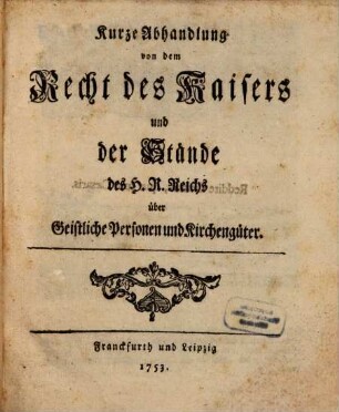 Kurze Abhandlung von dem Recht des Kaisers und der Stände des H.R. Reichs über Geistliche Personen und Kirchengüter