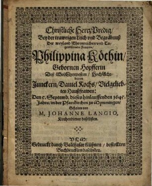 Christliche HertzPredig, Bey der trawrigen Leich vnd Begräbnuß Der weyland Ehrenreichen vnd Tugendsamen Frawen, Philippina Köchin, Gebornen Hopfferin Deß WolEhrnvesten, HochAchtbaren Junckern, Daniel Kochs, Vielgeliebten Haußfrawen : Den 5. Septemb. dieses hinlauffenden 1645. Jahrs, in der Pfarrkirchen zu Memmingen