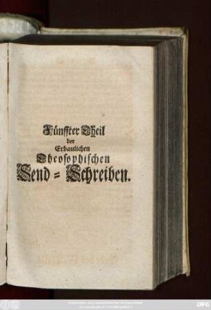 Theil 5: Erbauliche Theosophische Send-Schreiben Eines in Gott getreuen Mitgliedes an der Gemeinschafft Jesu Christi unseres Herrn : Ehemals an seine vertraute Freunde geschrieben, Und nun zum gemeinen Nutz in Druck gegeben von Einem Unparteyischen