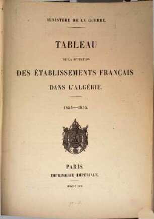 Tableau de la situation des établissements Français dans l'Algérie : précédé de l'exposé des motifs et du projet de loi portant demande de crédits extraordinaires au titre de l'exercice 1838, [11]. ... 1854 - 1855