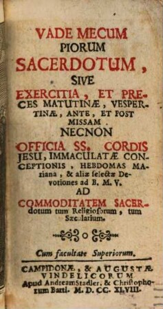 Vade Mecum Piorum Sacerdotum, Sive Exercitia, Et Preces Matutinæ, Vespertinæ, Ante, Et Post Missam Necnon Officia SS. Cordis Jesu, Immaculatæ Conceptionis, Hebdomas Mariana, & aliæ selectæ Devotiones ad B.M.V. Ad Commoditatem Sacerdotum tum Religiosorum, tum Sæcularium