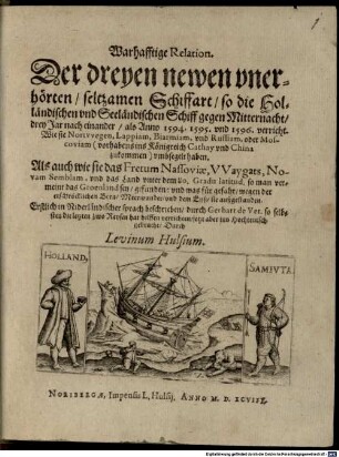 Warhafftige Relation. Der dreyen newen vnerhörten, seltzamen Schiffart, so die Holländischen vnd Seeländischen Schiff gegen Mitternacht, drey Jar nacheinander, als Anno 1594. 1595. vnd 1596 verricht : Wie sie Nortvvegen, Lappiam, Biarmiam, vnd Russian, oder Moscoviam (vorhabens ind Königreich Cathay vnd China zukommen) vmbsegelt haben.