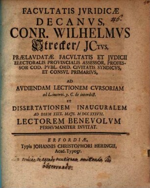 Facvltatis Jvridicae Decanvs, Conr. Wilhelmvs Strecker, JCtvs, ... Ad Avdiendam Lectionem Cvrsoriam ad L. Quaestionem fin. C. de fideicomm. Et Dissertationem Inauguralem Ad Diem XVI. Maji, MDCCXXXVII. Lectorem Benevolvm Perhvmaniter Invitat