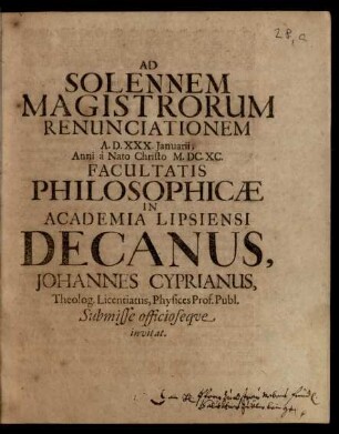 Ad Solennem Magistrorum Renunciationem A. D. XXX. Ianuarii, Anni a Nato Christo M.DC.XC. Facultatis Philosophicae In Academia Lipsiensi Decanus, Johannes Cyprianus, Theolog. Licentiatus, Physices Prof. Publ. Submisse officioseque invitat