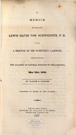 A memoir of the late Lewis David von Schweinitz, P.D., with a sketch of his scientific labours : read before the Academy of Natural Sciences of Philadelphia, May 12th, 1835