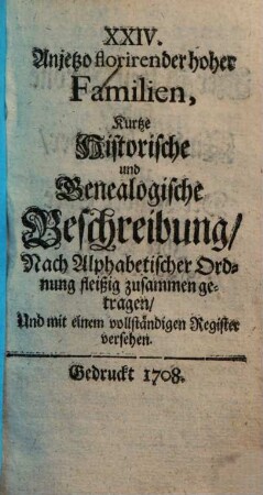 XXIV anjetzo florirender hoher Familien kurtze historische und genealogische Beschreibung : nach alphabetischer Ordnung fleißig zusammen getragen ; und mit einem vollständigen Register versehen