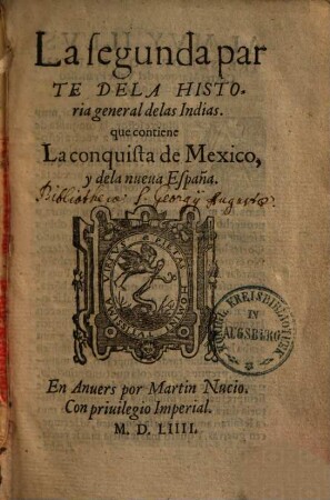 La historia general de las Indias, y todo lo acaescido enellas dende que se ganaron hasta agora, y la conquista de Mexico, y dela nueva España, la segunda parte. La conquista de Mexico y dela nueva España