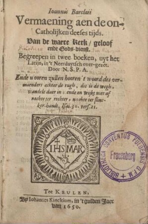 Joannis Barclaii Vermaening aen de on-Catholijken deeses tijds. Van de waere kerk/ geloof ended Gods-dienst : Begreepen in twee boeken