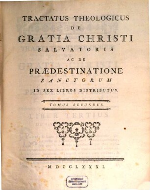 Tractatus Theologicus De Gratia Christi Salvatoris Ac De Prædestinatione Sanctorum In Sex Libros Distributus. Tomus Secundus