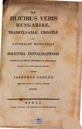 De filicibus veris Hungariae, Transylvaniae, Croatiae et litoralis Hungarici, solennia instaurationis semisecularis Regiae Universitatis Hungaricae die XXVIII. Iunii a. MDCCCXXX recolens, disserit Josephus Sadler