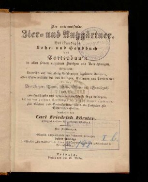 Der unterweisende Zier- und Nutzgärtner : vollständiges Lehr- und Handbuch des Gartenbau's in allen seinen einzelnen Zweigen und Verrichtungen ; enthaltend: practische, auf langjährige Erfahrungen begründete Anleitung, alles Erforderliche bei den Anlagen, Culturen und Treibereien in der Zierpflangezn-, Baum-, Obst-, Wein- und Gemüsezucht auf die zweckmäßigste und vereinfachste Weise so zu besorgen, daß bei dem größten Vergnügen der höchste Nutzen erzielt wird
