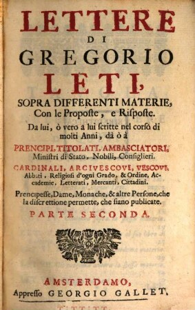 Lettere Di Gregorio Leti : Sopra Differenti Materie, Con le Proposte, e Risposte. Da lui, ò vero a lui scritte nel corso di molti Anni .... 2
