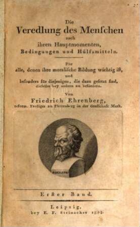 Die Veredlung des Menschen nach ihren Hauptmomenten, Bedingungen und Hülfsmitteln : für alle, denen ihre moralische Bildung wichtig ist, und besonders für diejenigen, die dazu gesetzt sind, dieselbe bey andern zu befördern, 1