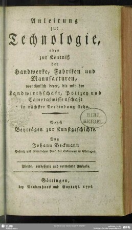 Anleitung zur Technologie, oder zur Kentniß der Handwerke, Fabriken und Manufacturen, vornehmlich derer, die mit der Landwirthschaft, Polizey und Cameralwissenschaft in nächster Verbindung stehn : Nebst Beyträgen zur Kunstgeschichte