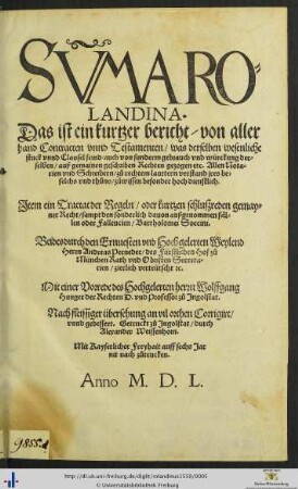 SUMMA ROLANDINA. Das ist ein kurtzer bericht/ von allerhand Contracten vnnd Testamenten/ was derselben wesenliche stuck vnnd Clausel seind/ auch von sunderm gebrauch vnd würckung derselben ... Jtem ein Tractat der Regeln/ oder kurtzen schluszreden gemayner Recht ... Bartholomei Soccini. Beides durch ... Herrn Andreas Perneder/ des Fürstlichen Hof zů München Rath vnd Obristen Secretarien zierlich verteütscht [et]c. Mit einer Vorrede des Hochgelerten herrn Wolffgang Hunger der Rechten D. vnd Professor zů Jngolstat.