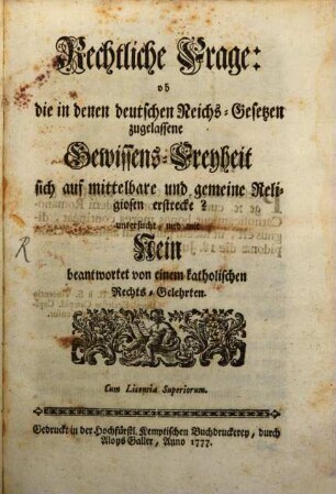 Rechtliche Frage: ob die in denen deutschen Reichs-Gesetzen zugelassene Gewissens-Freyheit sich auf mittelbare und gemeine Religiosen erstrecke? : untersucht, und mit Nein beantwortet von einem katholischen Rechts-Gelehrten