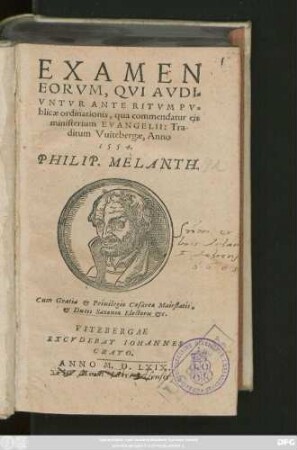 EXAMEN || EORVM, QVI AVDI=||VNTVR ANTE RITVM PV=||blicae ordinationis,qua commendatur eis || ministerium EVANGELII: Tra-||ditum Vuitebergae,Anno || 1554.|| PHILIP.MELANTH.||(DE CONIV=||GIO.||)(RESPONSIO || PHILIPPI MELANTHO=||NIS DE CONTROVERSIIS || STANCARI.||)(DEFINITIONES || MVLTARVM AP=||pellationum,Quarum in Ecclesia || vsus est, traditae à Philippo Melanth.|| ... 1552.et 1553.||)