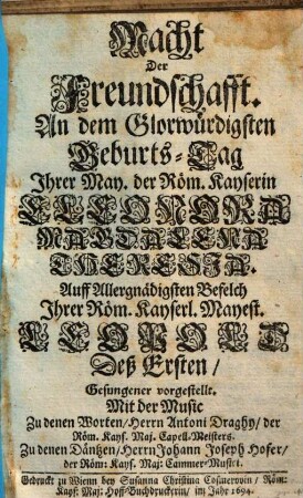 Macht der Freundschafft : an dem Glorwürdigsten Geburts-Tag Ihrer May. der Röm. Kayserin Eleonora Magdalena Theresia ... Gesungener vorgestellt