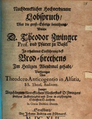 Nachdencklicher hochverdienter Lobspruch uber die großeiferige Bemühung, welcher D. Theod. Zwinger Prof. und Pfarr. zu Basel in erhaltener Einführung deß Brodbrechens im heil. Abendmal gehabt